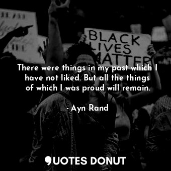  There were things in my past which I have not liked. But all the things of which... - Ayn Rand - Quotes Donut