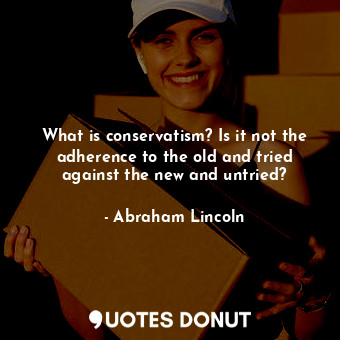  What is conservatism? Is it not the adherence to the old and tried against the n... - Abraham Lincoln - Quotes Donut