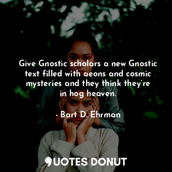  Give Gnostic scholars a new Gnostic text filled with aeons and cosmic mysteries ... - Bart D. Ehrman - Quotes Donut