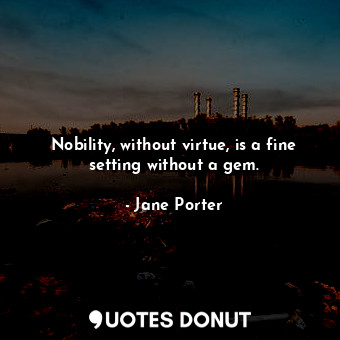  Nobility, without virtue, is a fine setting without a gem.... - Jane Porter - Quotes Donut