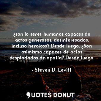  ¿son lo seres humanos capaces de actos generosos, desinteresados, incluso heroic... - Steven D. Levitt - Quotes Donut