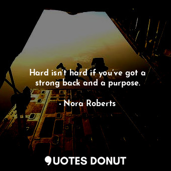 Hard isn’t hard if you’ve got a strong back and a purpose.... - Nora Roberts - Quotes Donut