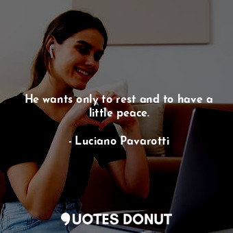  He wants only to rest and to have a little peace.... - Luciano Pavarotti - Quotes Donut