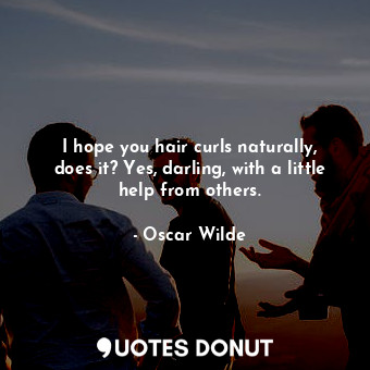  I hope you hair curls naturally, does it? Yes, darling, with a little help from ... - Oscar Wilde - Quotes Donut