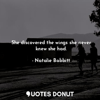  She discovered the wings she never knew she had.... - Natalie Babbitt - Quotes Donut