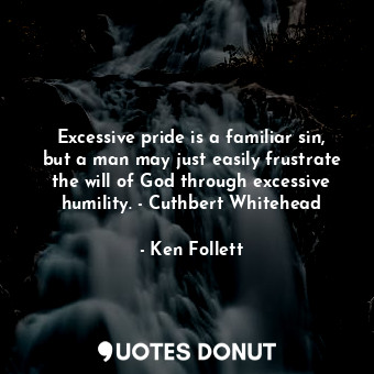  Excessive pride is a familiar sin, but a man may just easily frustrate the will ... - Ken Follett - Quotes Donut