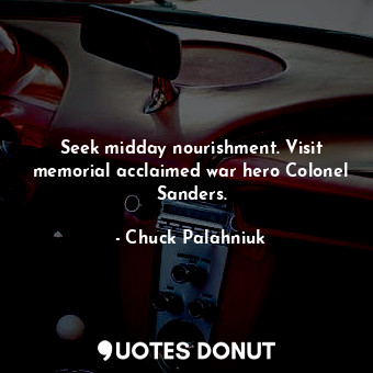  Seek midday nourishment. Visit memorial acclaimed war hero Colonel Sanders.... - Chuck Palahniuk - Quotes Donut