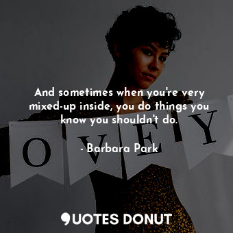  And sometimes when you're very mixed-up inside, you do things you know you shoul... - Barbara Park - Quotes Donut