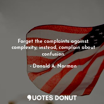 Forget the complaints against complexity; instead, complain about confusion.