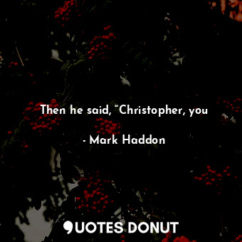  Then he said, “Christopher, you... - Mark Haddon - Quotes Donut