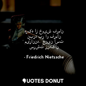  هرکه از خویش فرمان نبرد بر او فرمان می‌رانند. چنین است سرشت زندگان... - Friedrich Nietzsche - Quotes Donut