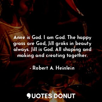  Anne is God. I am God. The happy grass are God, Jill groks in beauty always. Jil... - Robert A. Heinlein - Quotes Donut