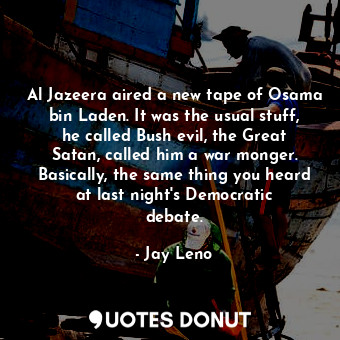  Al Jazeera aired a new tape of Osama bin Laden. It was the usual stuff, he calle... - Jay Leno - Quotes Donut