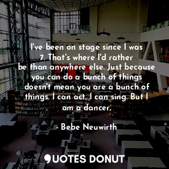  I&#39;ve been on stage since I was 7. That&#39;s where I&#39;d rather be than an... - Bebe Neuwirth - Quotes Donut