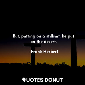  But, putting on a stillsuit, he put on the desert.... - Frank Herbert - Quotes Donut