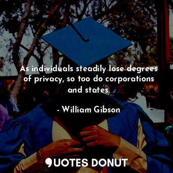  As individuals steadily lose degrees of privacy, so too do corporations and stat... - William Gibson - Quotes Donut