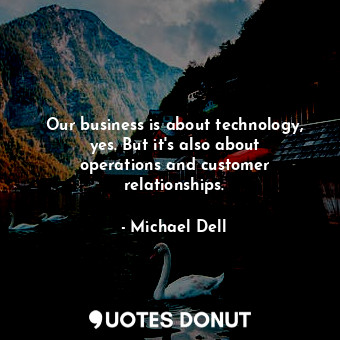  Our business is about technology, yes. But it&#39;s also about operations and cu... - Michael Dell - Quotes Donut