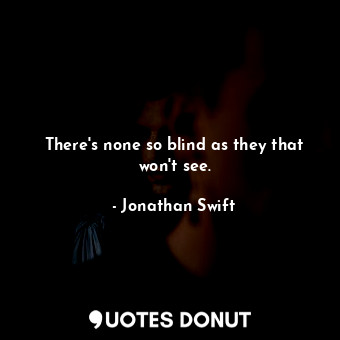  There's none so blind as they that won't see.... - Jonathan Swift - Quotes Donut