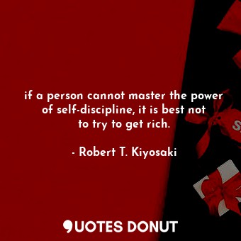  if a person cannot master the power of self-discipline, it is best not to try to... - Robert T. Kiyosaki - Quotes Donut