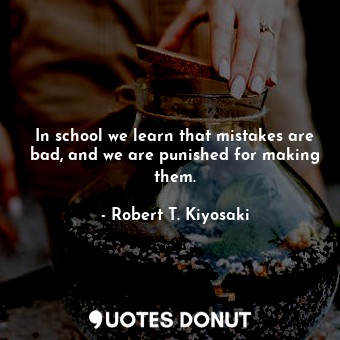 In school we learn that mistakes are bad, and we are punished for making them.