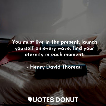  You must live in the present, launch yourself on every wave, find your eternity ... - Henry David Thoreau - Quotes Donut