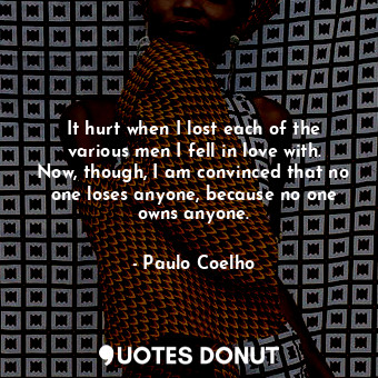  It hurt when I lost each of the various men I fell in love with. Now, though, I ... - Paulo Coelho - Quotes Donut