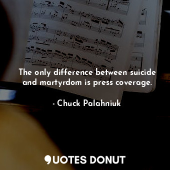  The only difference between suicide and martyrdom is press coverage.... - Chuck Palahniuk - Quotes Donut