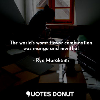  The world's worst flavor combination was mango and menthol.... - Ryū Murakami - Quotes Donut