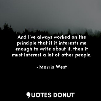  And I&#39;ve always worked on the principle that if it interests me enough to wr... - Morris West - Quotes Donut