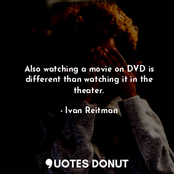  Also watching a movie on DVD is different than watching it in the theater.... - Ivan Reitman - Quotes Donut