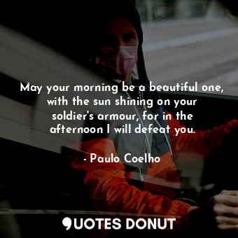  May your morning be a beautiful one, with the sun shining on your soldier's armo... - Paulo Coelho - Quotes Donut