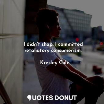  I didn’t shop. I committed retaliatory consumerism.... - Kresley Cole - Quotes Donut