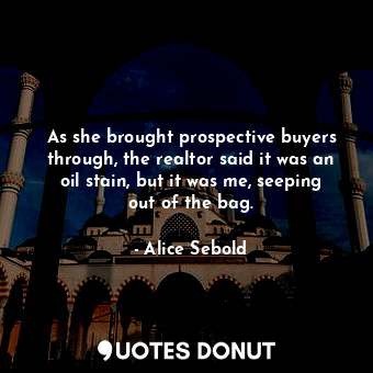  As she brought prospective buyers through, the realtor said it was an oil stain,... - Alice Sebold - Quotes Donut