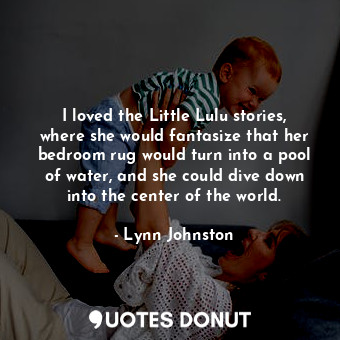  I loved the Little Lulu stories, where she would fantasize that her bedroom rug ... - Lynn Johnston - Quotes Donut