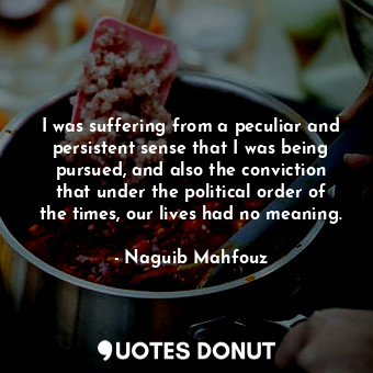  I was suffering from a peculiar and persistent sense that I was being pursued, a... - Naguib Mahfouz - Quotes Donut