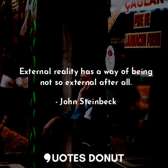 External reality has a way of being not so external after all.