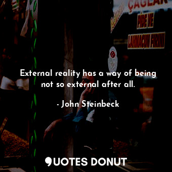  External reality has a way of being not so external after all.... - John Steinbeck - Quotes Donut