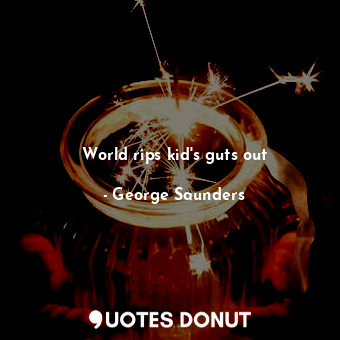  World rips kid's guts out... - George Saunders - Quotes Donut