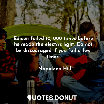  Edison failed 10, 000 times before he made the electric light. Do not be discour... - Napoleon Hill - Quotes Donut