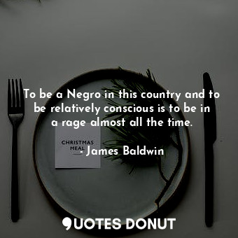  To be a Negro in this country and to be relatively conscious is to be in a rage ... - James Baldwin - Quotes Donut