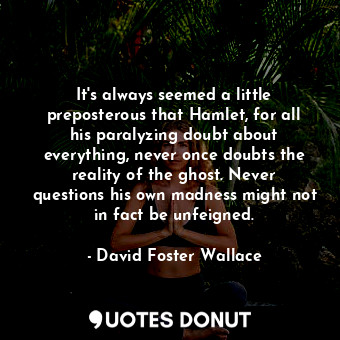  It's always seemed a little preposterous that Hamlet, for all his paralyzing dou... - David Foster Wallace - Quotes Donut