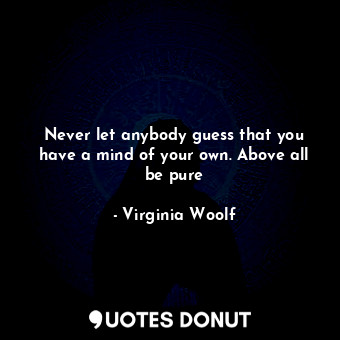  Never let anybody guess that you have a mind of your own. Above all be pure... - Virginia Woolf - Quotes Donut