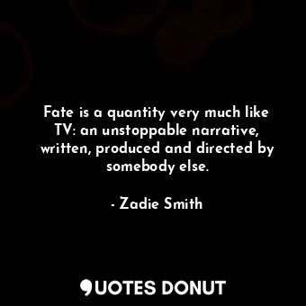  Fate is a quantity very much like TV: an unstoppable narrative, written, produce... - Zadie Smith - Quotes Donut