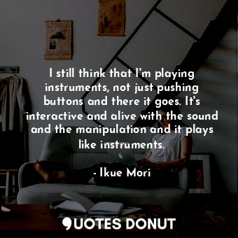  I still think that I&#39;m playing instruments, not just pushing buttons and the... - Ikue Mori - Quotes Donut