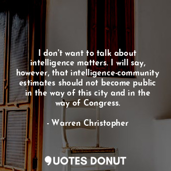 I don&#39;t want to talk about intelligence matters. I will say, however, that intelligence-community estimates should not become public in the way of this city and in the way of Congress.