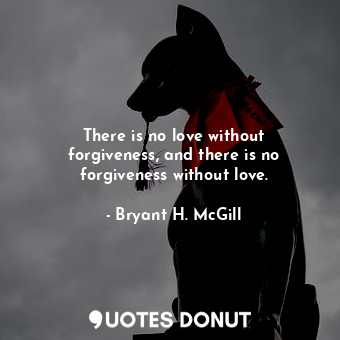  There is no love without forgiveness, and there is no forgiveness without love.... - Bryant H. McGill - Quotes Donut