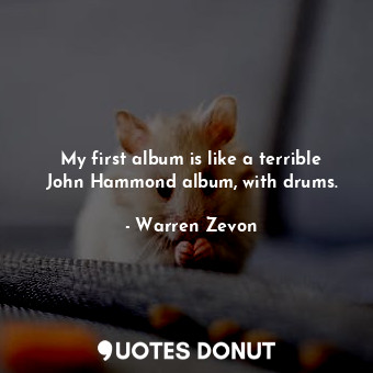  My first album is like a terrible John Hammond album, with drums.... - Warren Zevon - Quotes Donut
