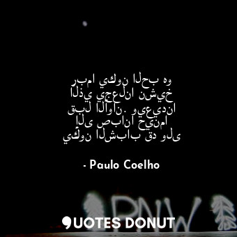  ربما يكون الحب هو الذي يجعلنا نشيخ قبل الأوان. ويعيدنا إلى صبانا حينما يكون الشب... - Paulo Coelho - Quotes Donut