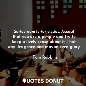  Selfesteem is for sissies. Accept that you are a pimple and try to keep a lively... - Tom Robbins - Quotes Donut