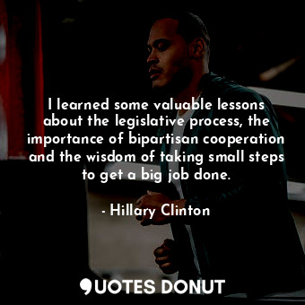  I learned some valuable lessons about the legislative process, the importance of... - Hillary Clinton - Quotes Donut